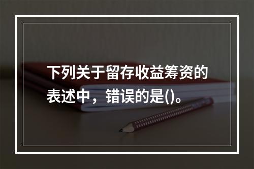 下列关于留存收益筹资的表述中，错误的是()。