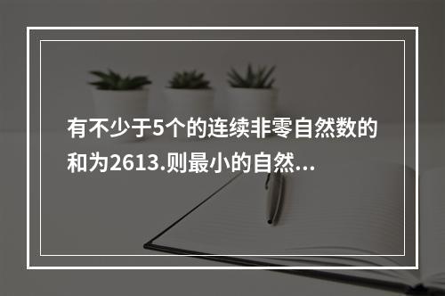 有不少于5个的连续非零自然数的和为2613.则最小的自然数的