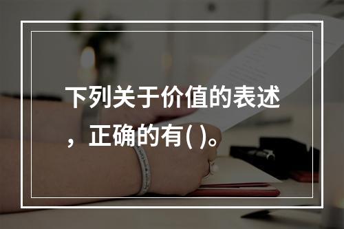 下列关于价值的表述，正确的有( )。