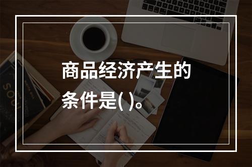 商品经济产生的条件是( )。