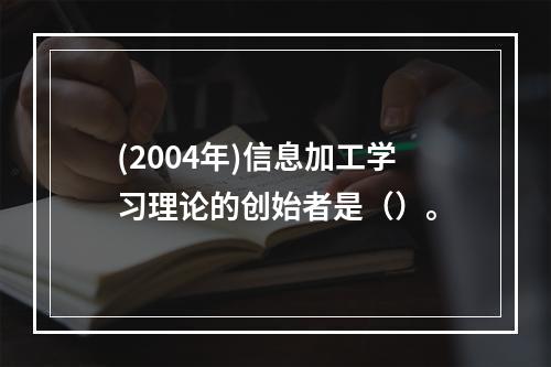 (2004年)信息加工学习理论的创始者是（）。