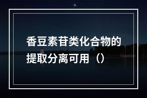 香豆素苷类化合物的提取分离可用（）