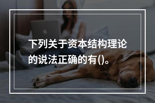 下列关于资本结构理论的说法正确的有()。