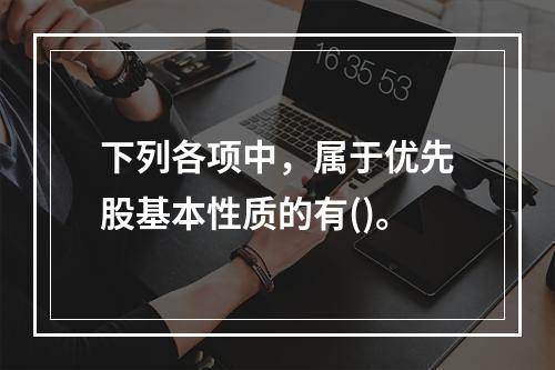 下列各项中，属于优先股基本性质的有()。