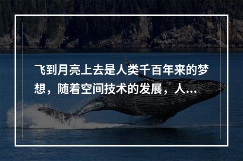 飞到月亮上去是人类千百年来的梦想，随着空间技术的发展，人类登