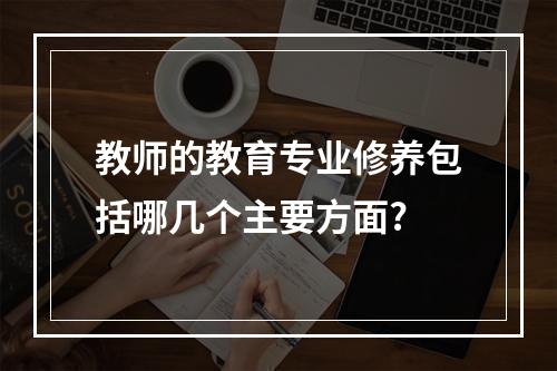 教师的教育专业修养包括哪几个主要方面?