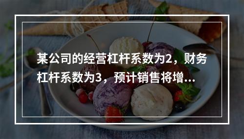 某公司的经营杠杆系数为2，财务杠杆系数为3，预计销售将增长1