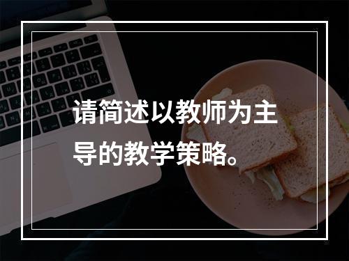 请简述以教师为主导的教学策略。