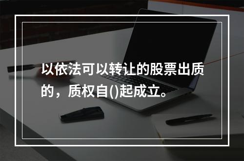 以依法可以转让的股票出质的，质权自()起成立。