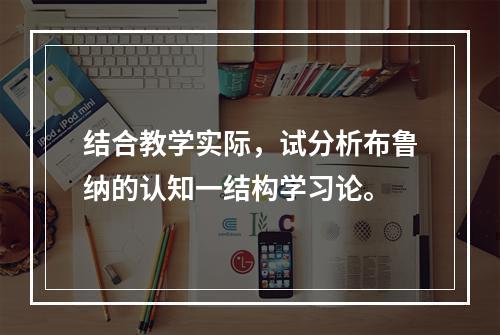 结合教学实际，试分析布鲁纳的认知一结构学习论。