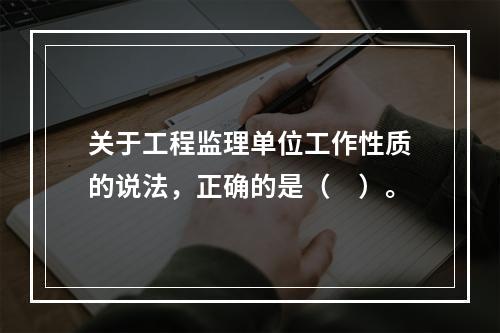 关于工程监理单位工作性质的说法，正确的是（　）。