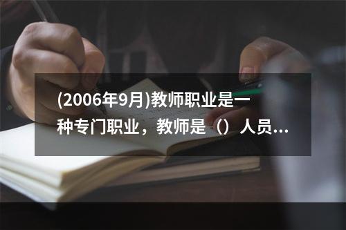 (2006年9月)教师职业是一种专门职业，教师是（）人员。