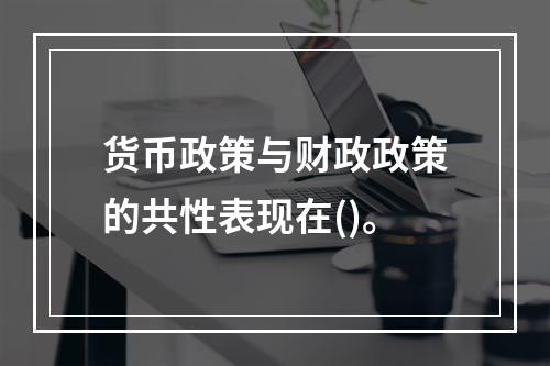 货币政策与财政政策的共性表现在()。