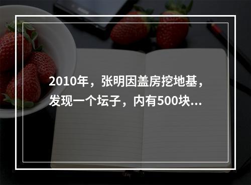 2010年，张明因盖房挖地基，发现一个坛子，内有500块银圆