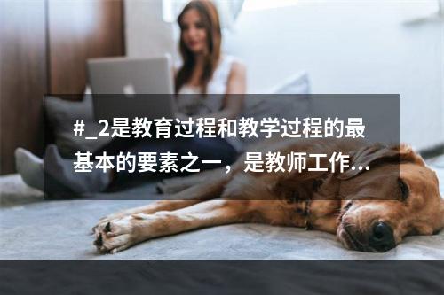 #_2是教育过程和教学过程的最基本的要素之一，是教师工作的对