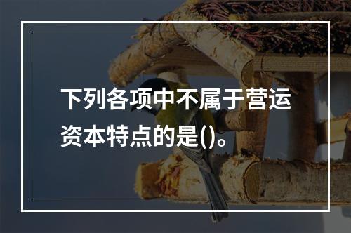 下列各项中不属于营运资本特点的是()。