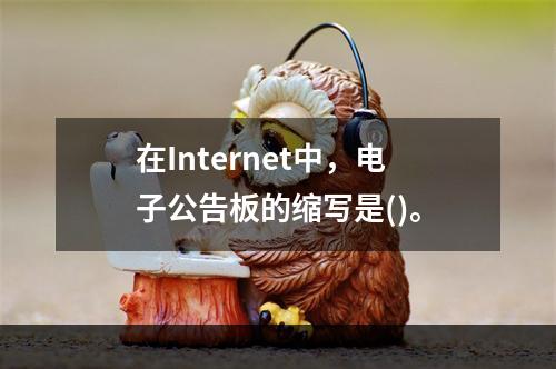 在Internet中，电子公告板的缩写是()。