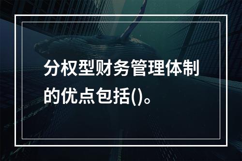 分权型财务管理体制的优点包括()。