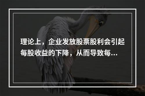 理论上，企业发放股票股利会引起每股收益的下降，从而导致每股市