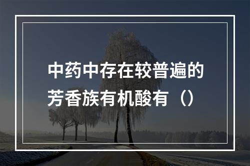 中药中存在较普遍的芳香族有机酸有（）