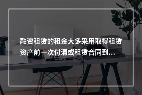 融资租赁的租金大多采用取得租赁资产前一次付清或租赁合同到期时