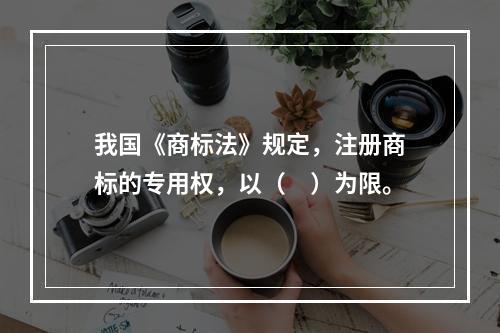 我国《商标法》规定，注册商标的专用权，以（　）为限。