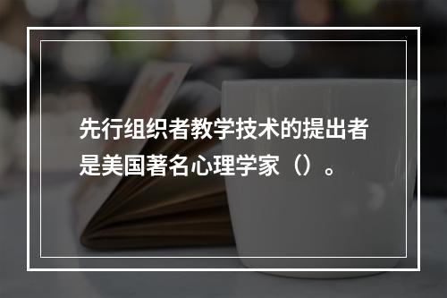 先行组织者教学技术的提出者是美国著名心理学家（）。