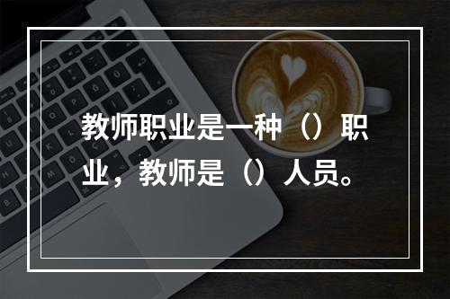 教师职业是一种（）职业，教师是（）人员。