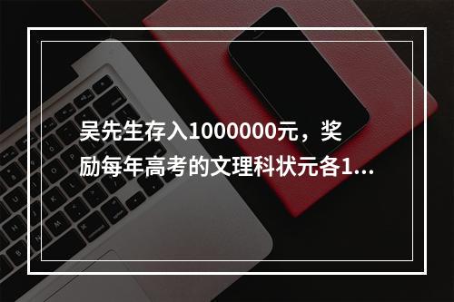 吴先生存入1000000元，奖励每年高考的文理科状元各100