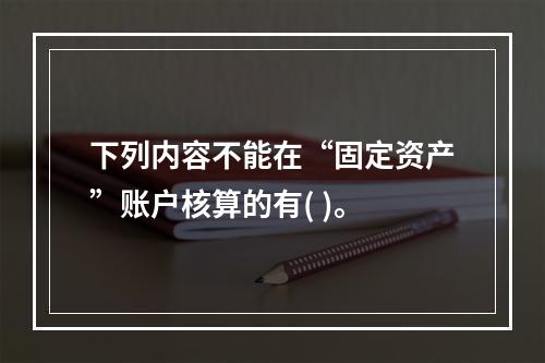 下列内容不能在“固定资产”账户核算的有( )。