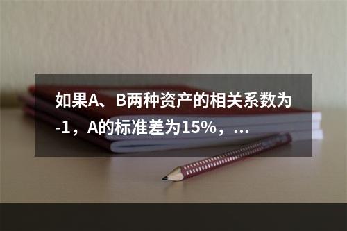 如果A、B两种资产的相关系数为-1，A的标准差为15%，B的