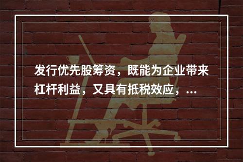 发行优先股筹资，既能为企业带来杠杆利益，又具有抵税效应，所以