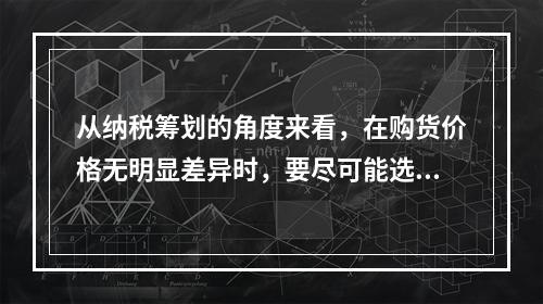 从纳税筹划的角度来看，在购货价格无明显差异时，要尽可能选择现