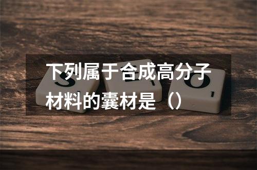 下列属于合成高分子材料的囊材是（）