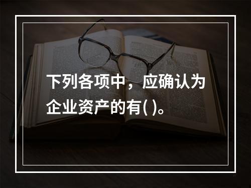 下列各项中，应确认为企业资产的有( )。