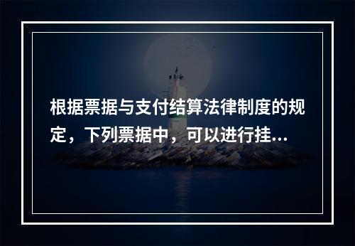 根据票据与支付结算法律制度的规定，下列票据中，可以进行挂失止