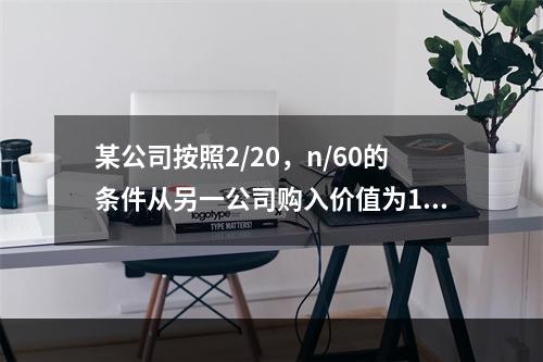 某公司按照2/20，n/60的条件从另一公司购入价值为100