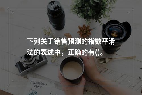 下列关于销售预测的指数平滑法的表述中，正确的有()。