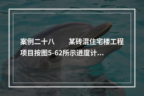 案例二十八　　某砖混住宅楼工程项目按图5-62所示进度计划进