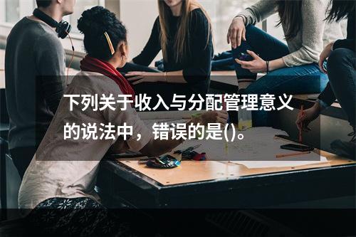 下列关于收入与分配管理意义的说法中，错误的是()。