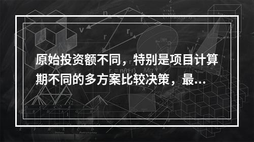 原始投资额不同，特别是项目计算期不同的多方案比较决策，最适合