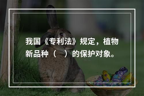 我国《专利法》规定，植物新品种（　）的保护对象。