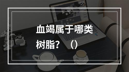 血竭属于哪类树脂？（）