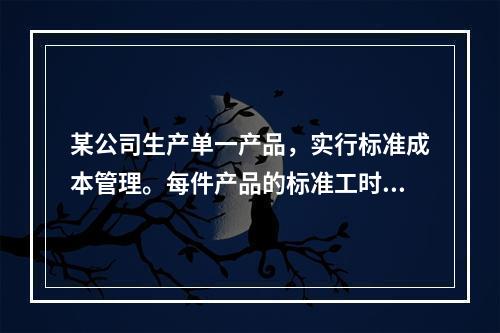 某公司生产单一产品，实行标准成本管理。每件产品的标准工时为3