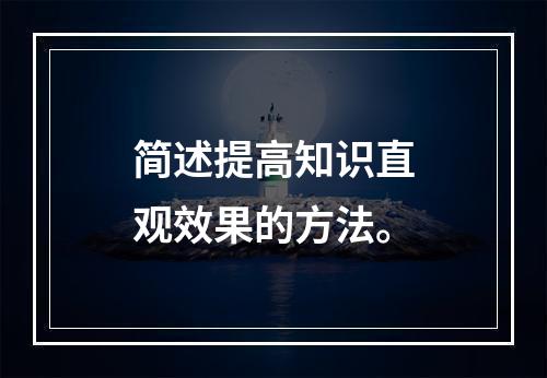 简述提高知识直观效果的方法。