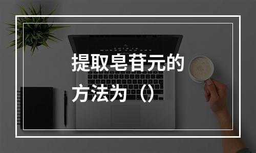 提取皂苷元的方法为（）