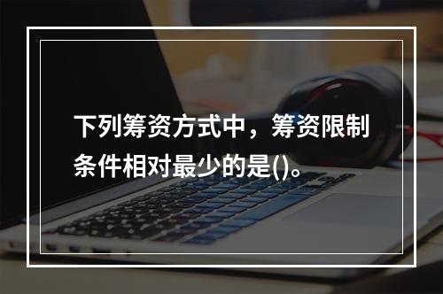 下列筹资方式中，筹资限制条件相对最少的是()。