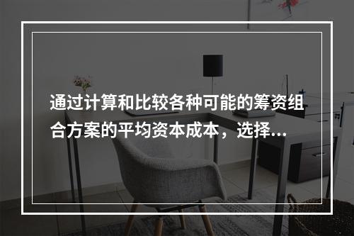 通过计算和比较各种可能的筹资组合方案的平均资本成本，选择平均