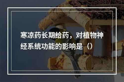 寒凉药长期给药，对植物神经系统功能的影响是（）