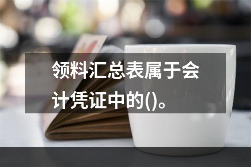 领料汇总表属于会计凭证中的()。